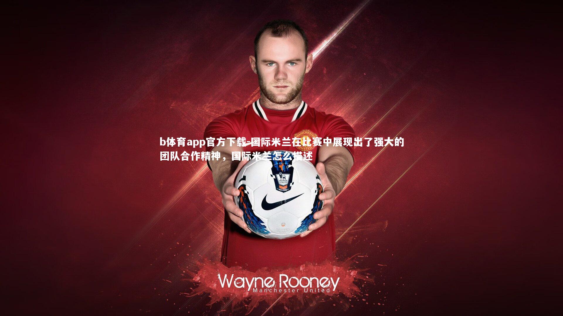 b体育app官方下载-国际米兰在比赛中展现出了强大的团队合作精神，国际米兰怎么描述