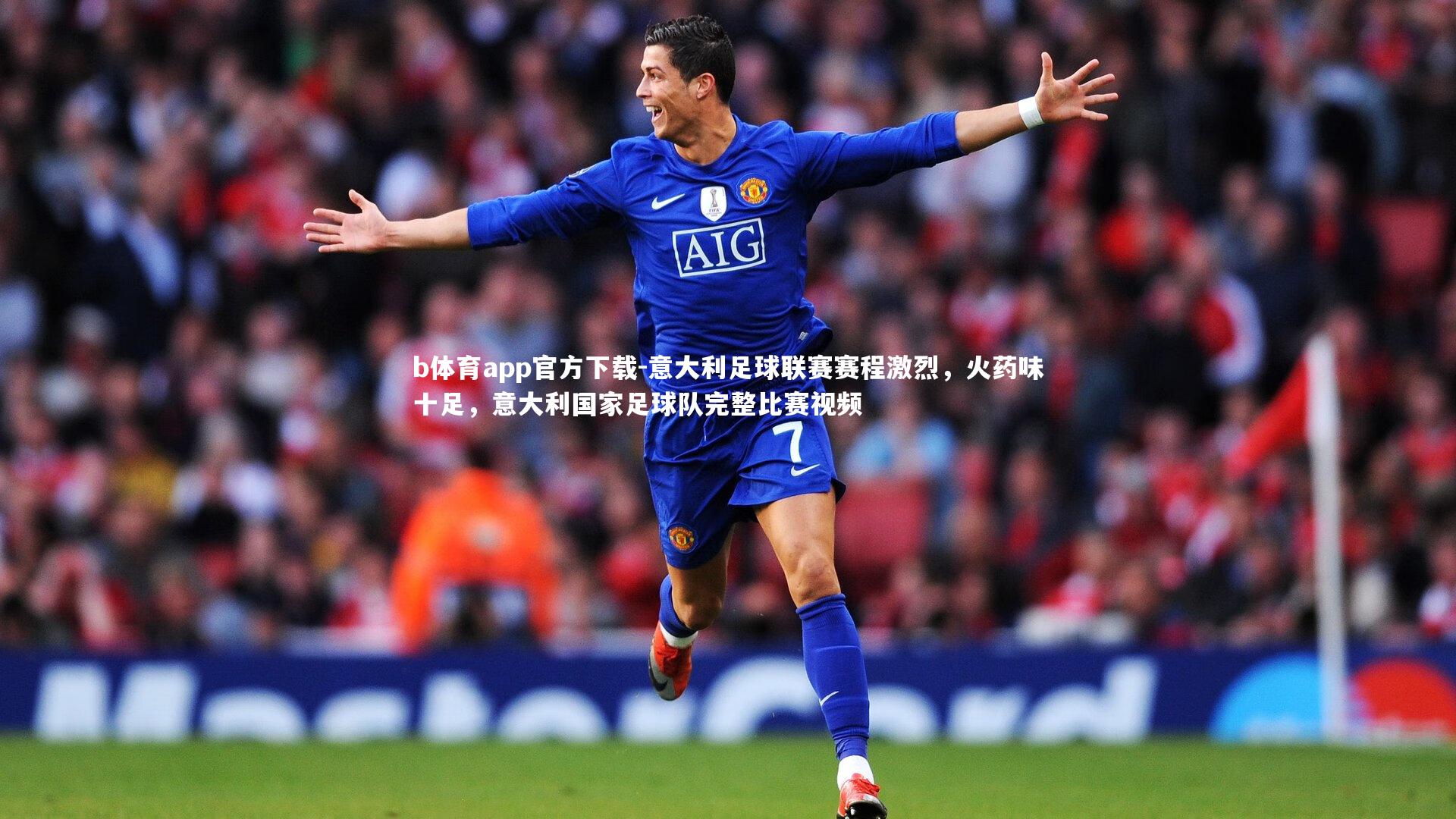 b体育app官方下载-意大利足球联赛赛程激烈，火药味十足，意大利国家足球队完整比赛视频