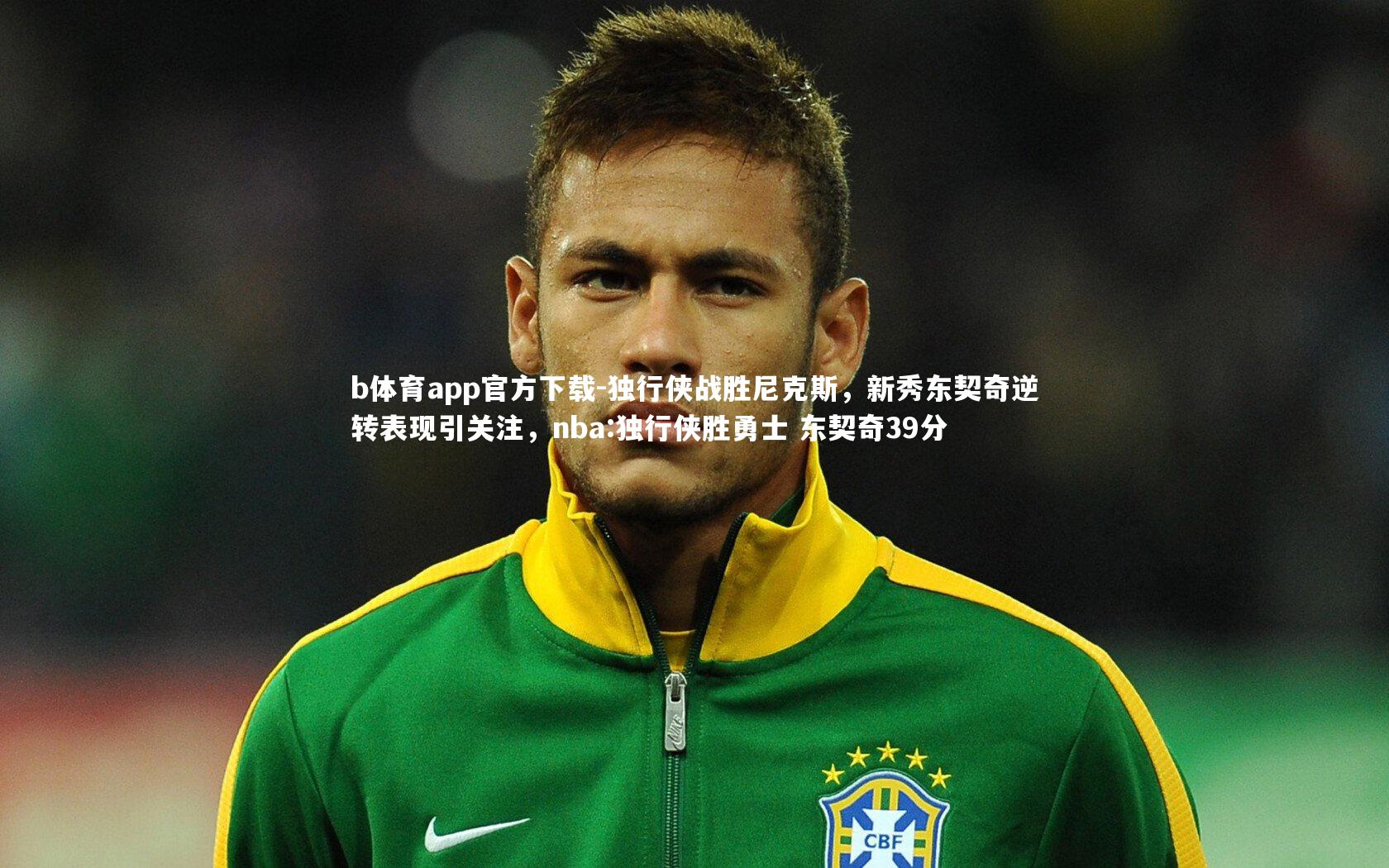 b体育app官方下载-独行侠战胜尼克斯，新秀东契奇逆转表现引关注，nba:独行侠胜勇士 东契奇39分