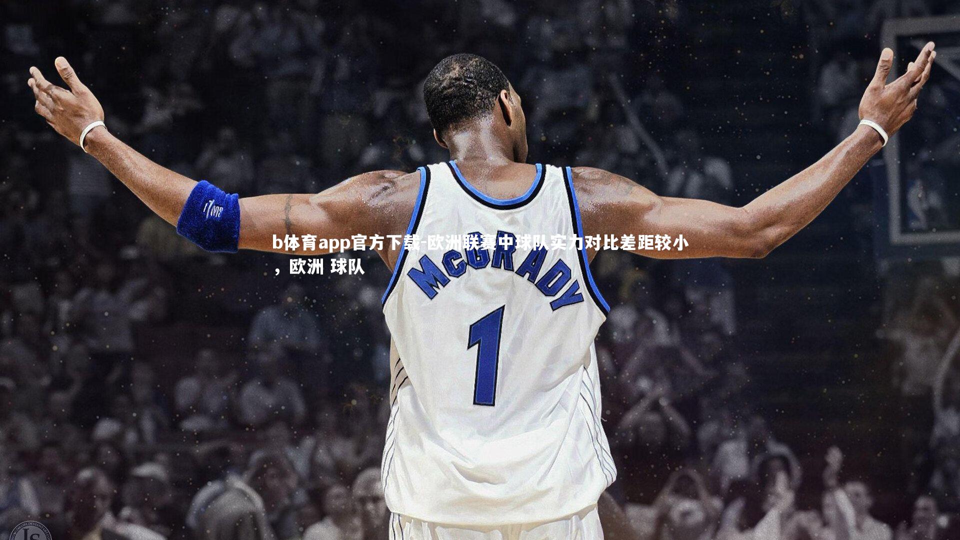 b体育app官方下载-欧洲联赛中球队实力对比差距较小，欧洲 球队