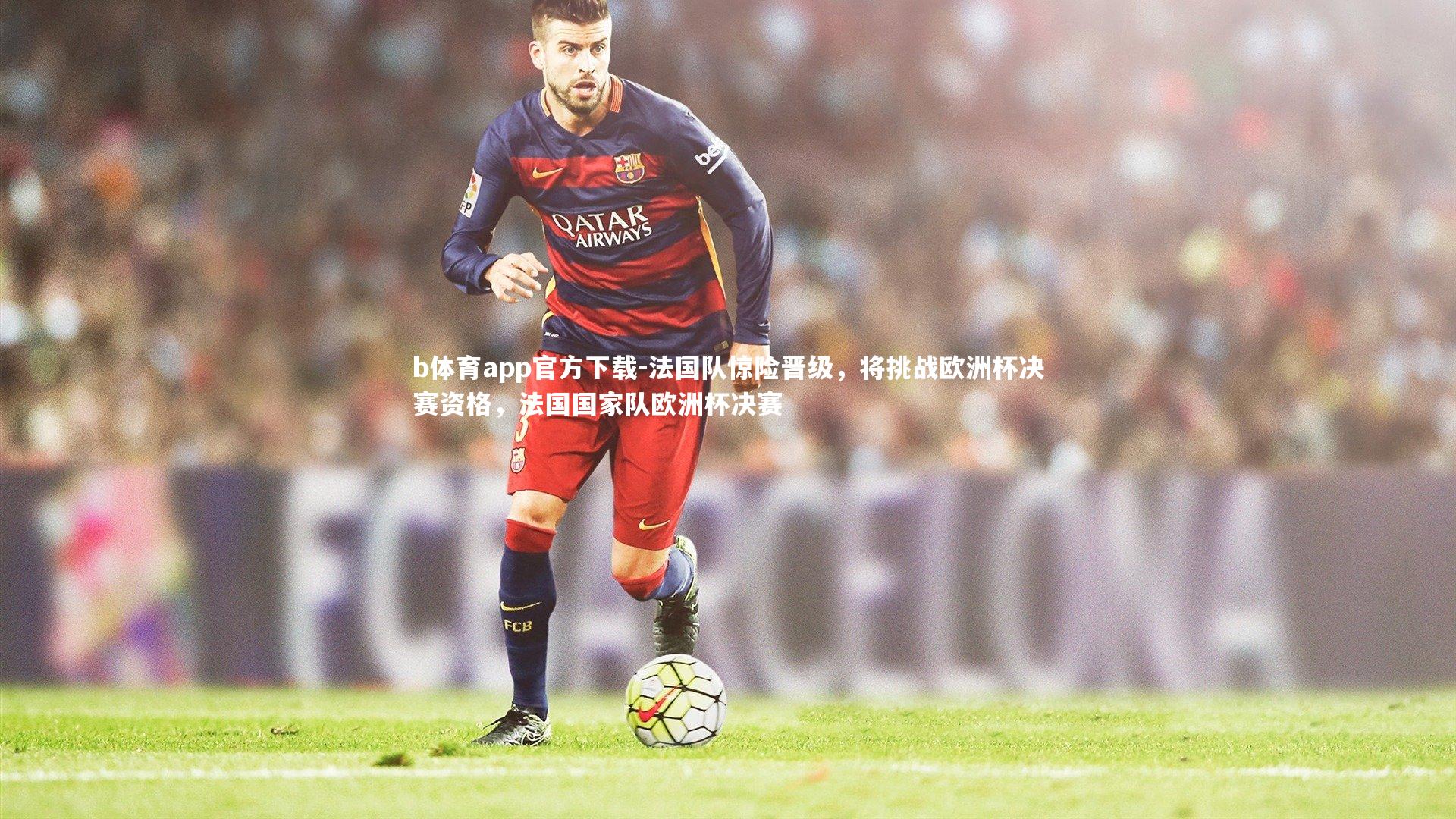 法国队惊险晋级,将挑战欧洲杯决赛资格,法国国家队欧洲杯决赛