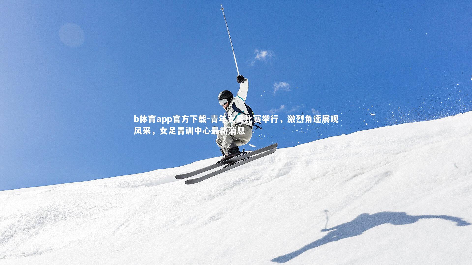 青年女足比赛举行，激烈角逐展现风采，女足青训中心最新消息