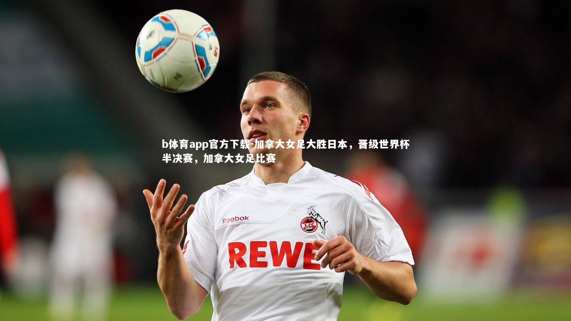 加拿大女足大胜日本，晋级世界杯半决赛，加拿大女足比赛