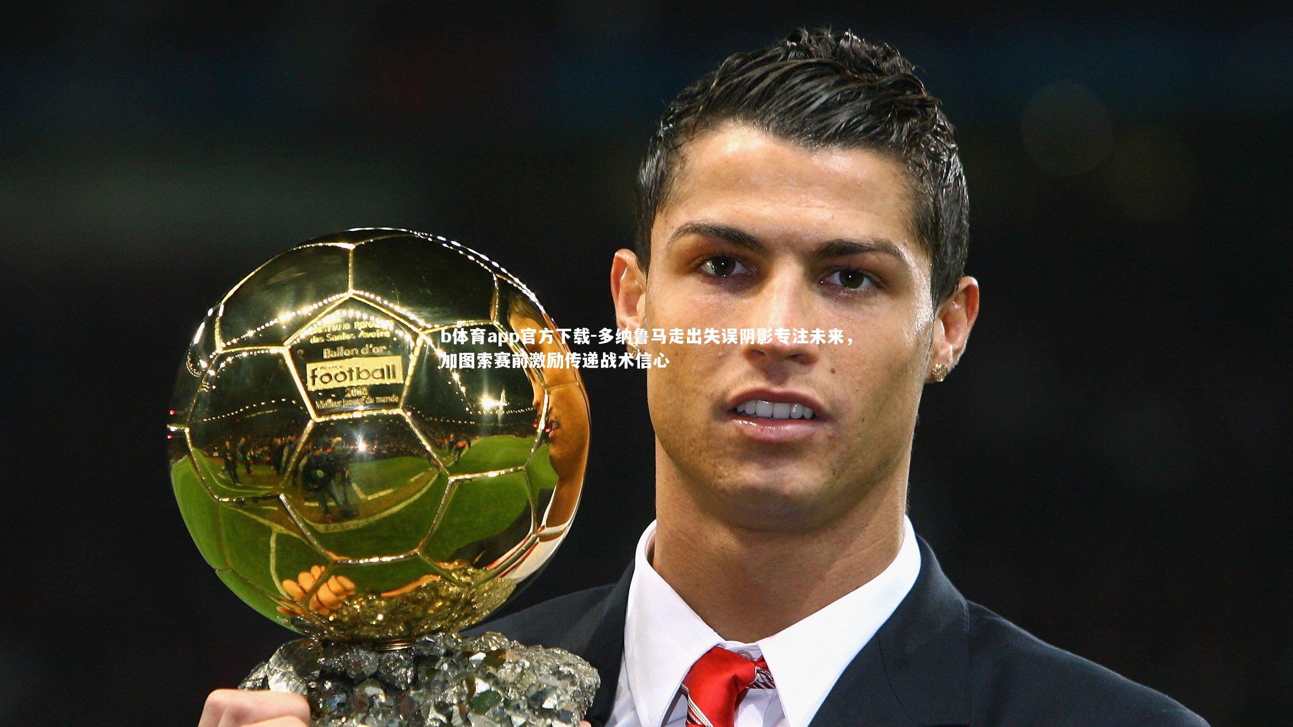 多纳鲁马走出失误阴影专注未来，加图索赛前激励传递战术信心