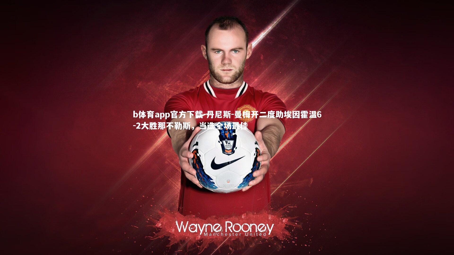 丹尼斯-曼梅开二度助埃因霍温6-2大胜那不勒斯，当选全场最佳