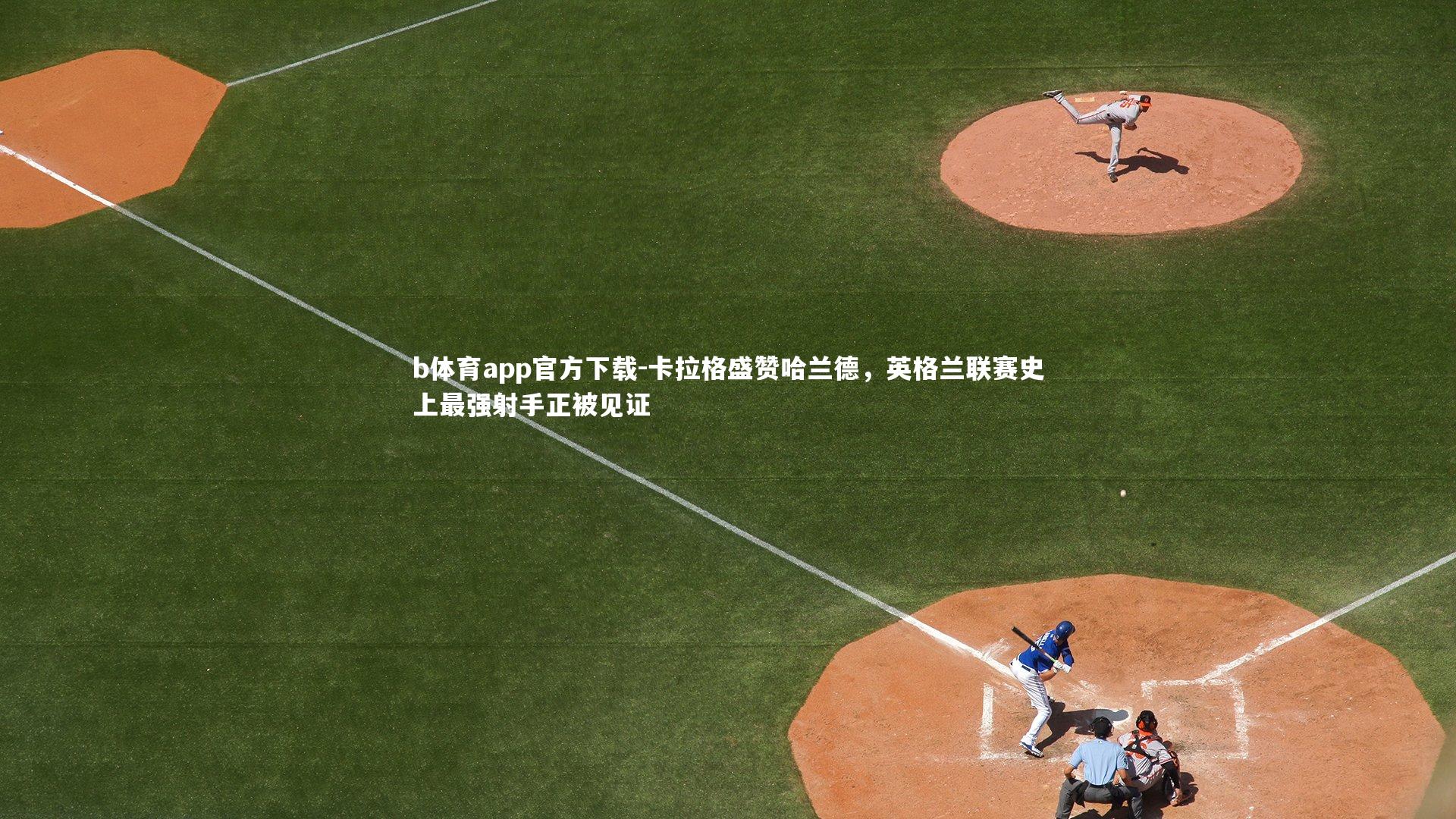 卡拉格盛赞哈兰德，英格兰联赛史上最强射手正被见证