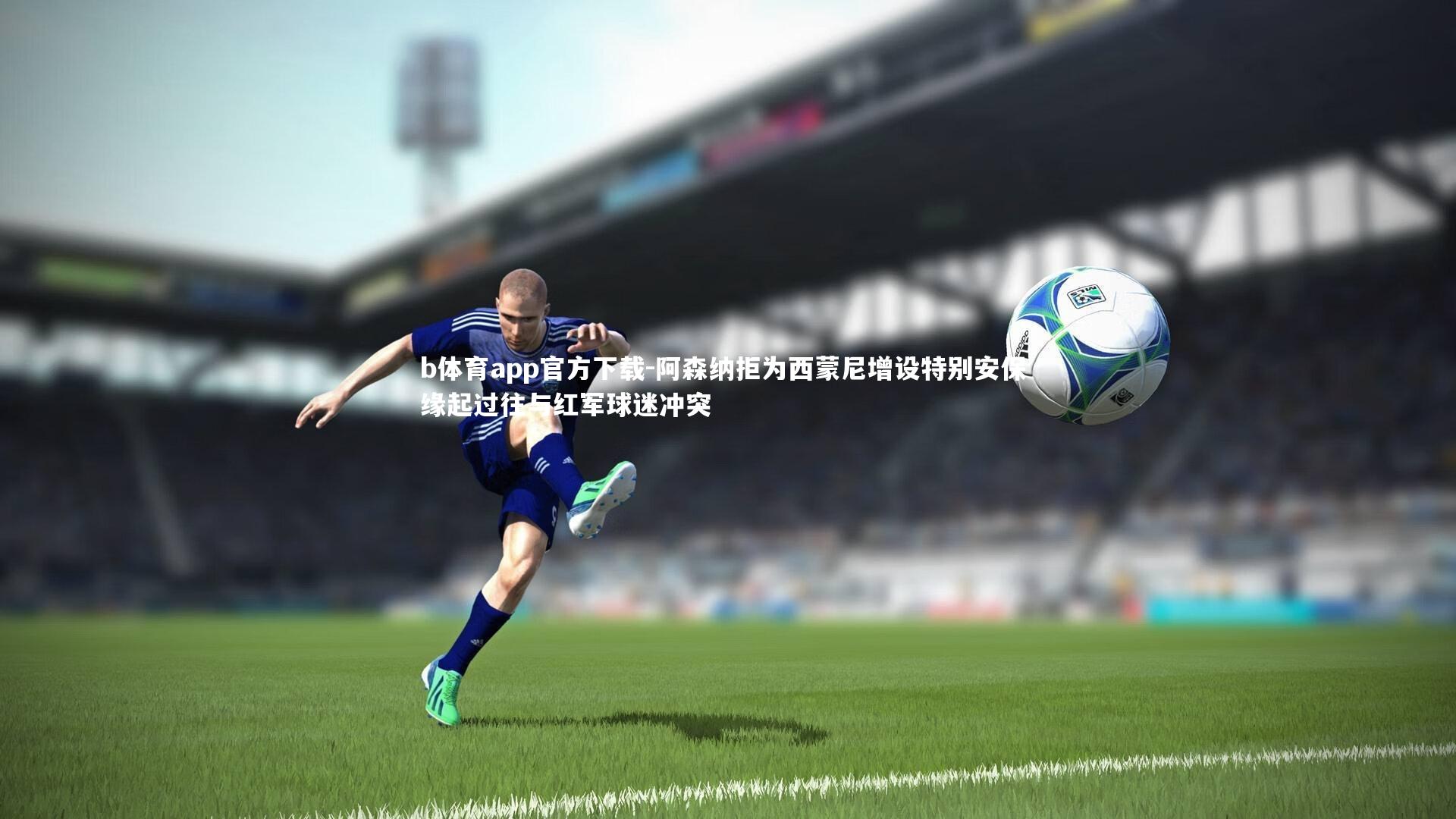 阿森纳拒为西蒙尼增设特别安保 缘起过往与红军球迷冲突