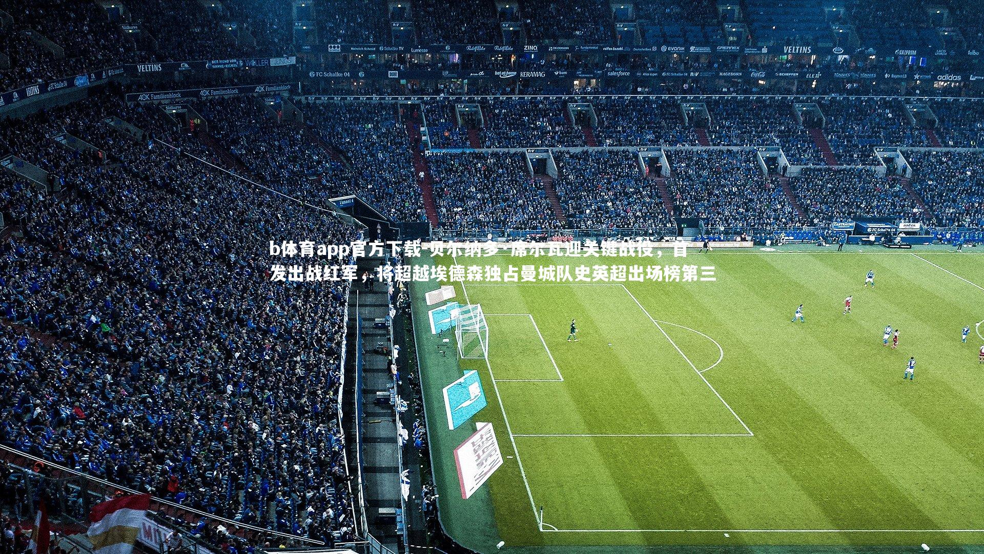 b体育app官方下载-贝尔纳多·席尔瓦迎关键战役，首发出战红军，将超越埃德森独占曼城队史英超出场榜第三