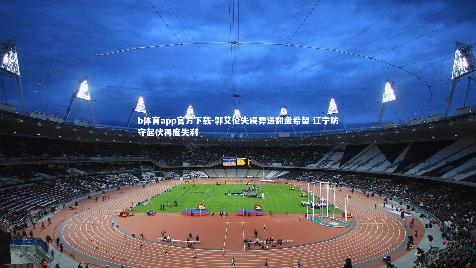 b体育app官方下载-郭艾伦失误葬送翻盘希望 辽宁防守起伏再度失利