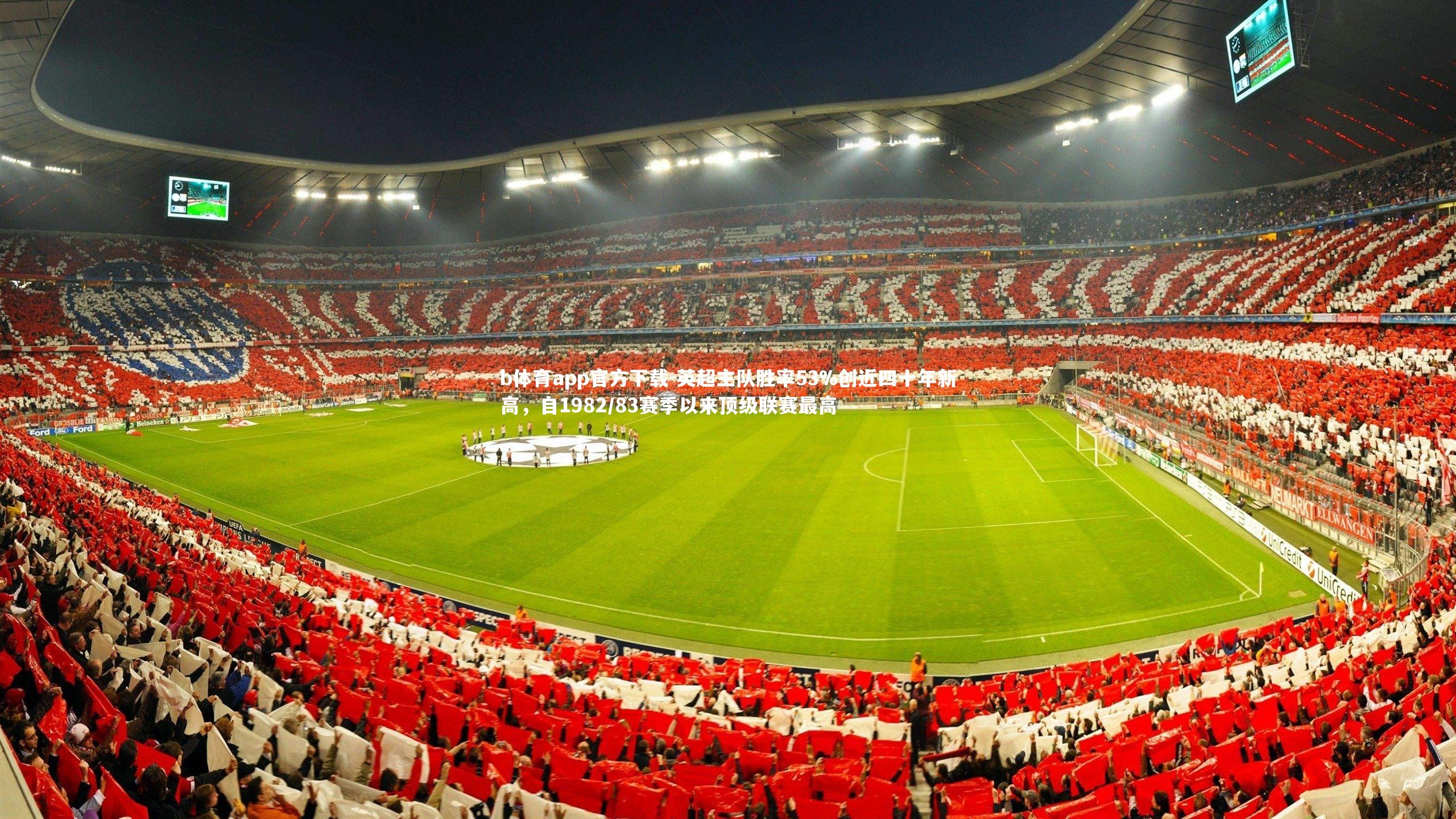 b体育app官方下载-英超主队胜率53%创近四十年新高，自1982/83赛季以来顶级联赛最高