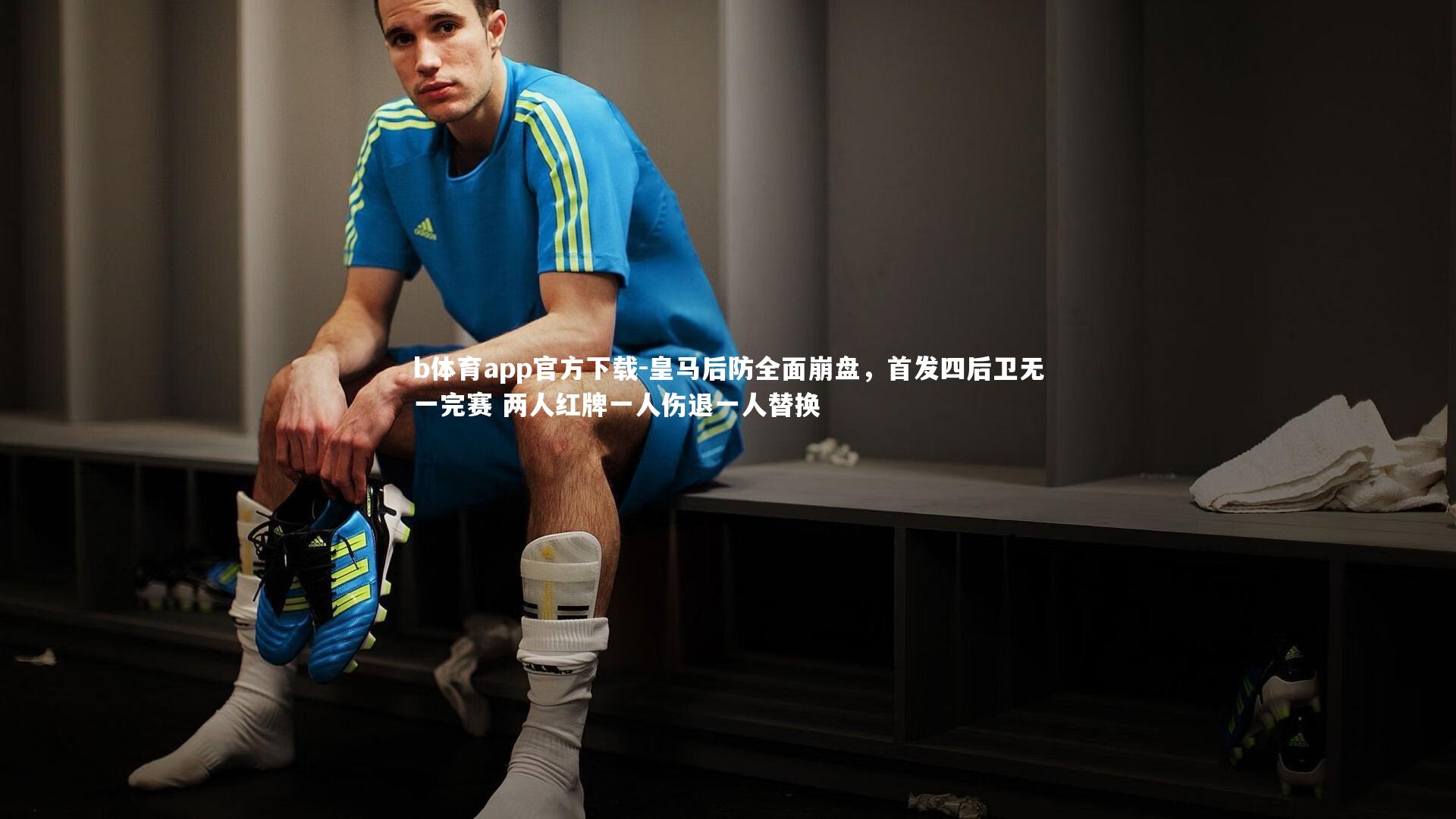 皇马后防全面崩盘，首发四后卫无一完赛 两人红牌一人伤退一人替换